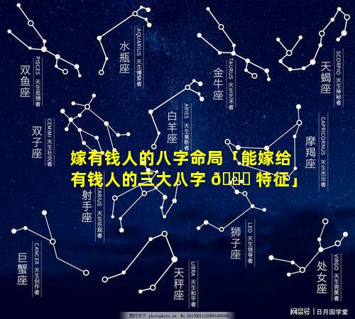 嫁有钱人的八字命局「能嫁给有钱人的三大八字 🐟 特征」